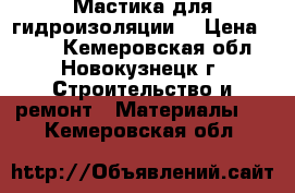 Мастика для гидроизоляции. › Цена ­ 800 - Кемеровская обл., Новокузнецк г. Строительство и ремонт » Материалы   . Кемеровская обл.